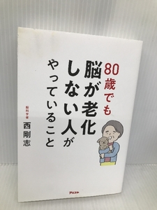 80歳でも脳が老化しない人がやっていること アスコム 西 剛志