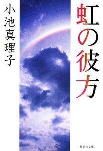 虹の彼方 集英社文庫/小池真理子【著】