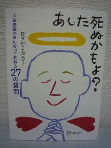 あした死ぬかもよ? ★ ひすいこたろう ◆ 自分が「いつか死ぬ身である」ということをしっかり心に刻み込めば人生を輝かせることができる