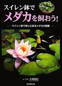 スイレン鉢でメダカを飼おう！ スイレン鉢で楽しむ日本メダカの飼育/小林道信【文・写真】