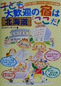 北海道　子ども大歓迎の宿はここだ！ ホテル・旅館・ペンション・公共の施設／カルチャーランド(著者)