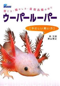 ウーパールーパー やさしい飼い方 育て方・殖やし方・最新品種の紹介/森文俊【著・撮影・企画】,東山泰之【撮影】