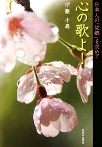 心の歌よ！ 日本人の「故郷」を求めて/伊藤千尋(著者)