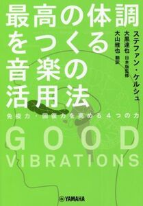 GOOD VIBRATIONS 最高の体調をつくる音楽の活用法 免疫力・回復力を高める4つの力/ステファン・ケルシュ(著者),大山雅也(訳者),大黒達也(監