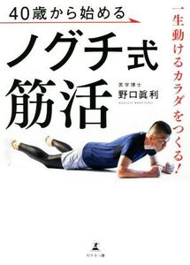 40歳から始めるノグチ式筋活 一生動けるカラダをつくる！/野口眞利(著者)