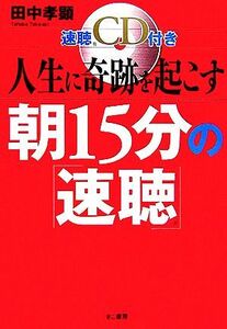 人生に奇跡を起こす朝15分の速聴/田中孝顕【著】