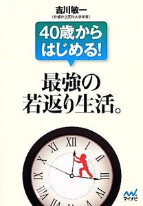 40歳からはじめる！最強の若返り生活。 マイナビ文庫/吉川敏一【著】