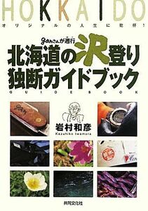 ganさんが遡行北海道の沢登り独断ガイドブック オリジナルの人生に乾杯！/岩村和彦【著】