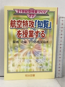 航空特攻「知覧」を授業する (21世紀型授業づくり 77) 明治図書出版 猿渡 功