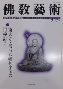 東洋美術と考古学の研究誌／「仏教芸術（佛教藝術）」343号／東大寺・僧形八幡神坐像の再検討ほか／2015年／毎日新聞社発行