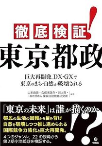 徹底検証！東京都政　巨大再開発、DX・GXで東京のまち・自然が破壊される 2024/5/30発売　 山本由美 (著, 編集), 久保木匡介 (著, 編集)