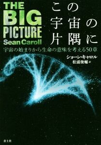 この宇宙の片隅に 宇宙の始まりから生命の意味を考える５０章／ショーン・キャロル(著者),松浦俊輔(訳者)