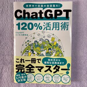 ＣｈａｔＧＰＴ　１２０％活用術　世界中で話題の会話型ＡＩ ＣｈａｔＧＰＴビジネス研究会／著