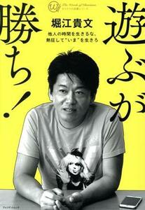 遊ぶが勝ち！ 他人の時間を生きるな、熱狂して“いま”を生きろ プレジデントムック　カリスマの言葉シリーズ／堀江貴文(著者)