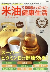 米油で１００歳までピンピン健康生活 動脈硬化から高血圧、がんの予防・改善まで効く！ ＴＪ　ＭＯＯＫ／市瀬悦子,宮澤陽夫