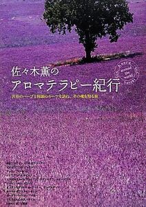 佐々木薫のアロマテラピー紀行 世界のハーブと精油のルーツを訪ね、その魂を知る旅/佐々木薫【著】