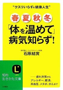 春・夏・秋・冬「体を温めて」病気知らず！ 知的生きかた文庫/石原結實【著】