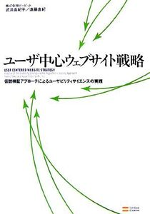 ユーザ中心ウェブサイト戦略 仮説検証アプローチによるユーザビリティサイエンスの実践/ビービット,武井由紀子,遠藤直紀【著】