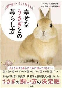 幸せなうさぎとの暮らし方 専門家がやさしく教える/入交眞巳(著者),斉藤将之(著者),橋爪宏幸(著者),川崎浄教(著者)