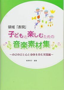 [A11292202]領域「表現」子どもと楽しむための音楽素材集: のびのびと心と身体を育む実践編