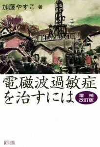 電磁波過敏症を治すには　増補改訂版／加藤やすこ(著者)