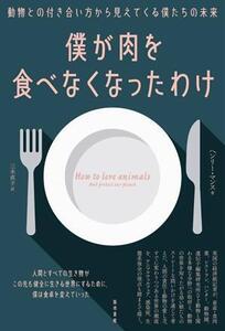 僕が肉を食べなくなったわけ 動物との付き合い方から見えてくる僕たちの未来/ヘンリー・マンス(著者),三木直子(訳者)