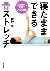 100歳まで元氣でいるための寝たままできる骨ストレッチ/松村卓(著者)