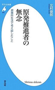 原発推進者の無念 避難所生活で考え直したこと 平凡社新書/北村俊郎【著】