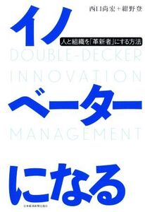 イノベーターになる 人と組織を「革新者」にする方法/西口尚宏(著者),紺野登(著者)