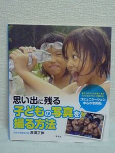 思い出に残る子どもの写真を撮る方法 ★ 高濱正伸 ■ ノウハウ コミュニケーション中心の写真術 写真撮影のテクニック 子どもへの接し方