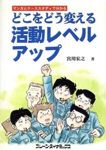 どこをどう変える活動レベルアップ マンガとケーススタディで分かる/宮川宏之(著者)