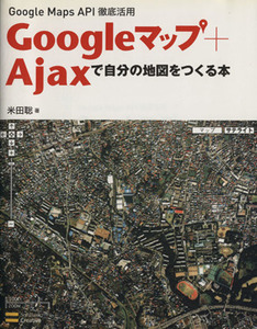 Ｇｏｏｇｌｅマップ＋Ａｊａｘで自分の地図をつくる本／米田聡(著者)