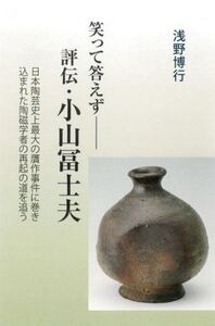 評伝・小山冨士夫 笑って答えず/浅野博行(著者)