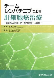 チームレンバチニブによる肝細胞癌治療 国立がん研究センター東病院のチーム医療/チームレンバチニブ(編者),池田公史