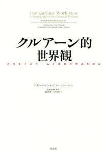 クルアーン的世界観 近代をイスラームと共存させるために/アブドゥルハミード・アブー・スライマーン(著者),出水麻野(訳者),塩崎悠輝