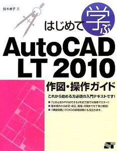 はじめて学ぶAutoCAD LT 2010作図・操作ガイド/鈴木孝子【著】