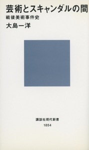 ■芸術とスキャンダルの間　戦後美術事件史　検：講談社現代新書