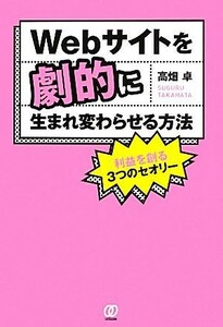 Ｗｅｂサイトを劇的に生まれ変わらせる方法／高畑卓【著】