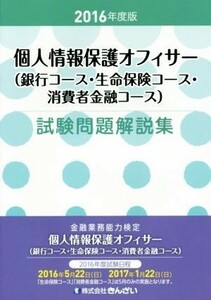 個人情報保護オフィサー（銀行コース・生命保険コース・消費者金融コース）試験問題解説集(２０１６年度版)／きんざい教育事業センター(編