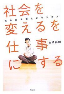 「社会を変える」を仕事にする 社会起業家という生き方/駒崎弘樹【著】