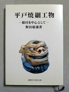 本　平戸焼細工物 根付を中心として 野田敏雄著 創樹社美術出版