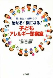 治せる！楽になる！子どもアレルギー診察室 即、役立つ　治療とケア／藤川万規子(著者)