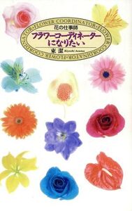 花の仕事師 フラワーコーディネーターになりたい/東潔(著者)