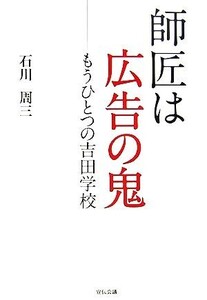 師匠は広告の鬼 もうひとつの吉田学校/石川周三【著】