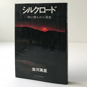 シルクロード : 砂に埋もれた遺産 並河万里 著 新人物往来社