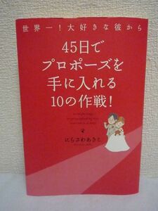 世界一!大好きな彼から45日でプロポーズを手に入れる10の作戦! ★ にらさわあきこ ◆ 彼の心を結婚へシフトさせるヒミツ メールの書き方