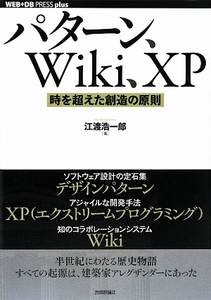 パターン、Ｗｉｋｉ、ＸＰ 時を超えた創造の原則 ＷＥＢ＋ＤＢ　ＰＲＥＳＳ　ｐｌｕｓシリーズ／江渡浩一郎【著】