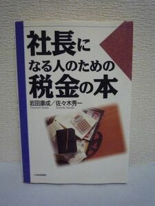 社長になる人のための税金の本 ★ 岩田康成 佐々木秀一 ◆ 節税と税務戦略 複雑な税法の用語や実務上のさまざまな疑問点をQ&A形式で解説