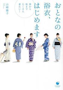 おとなの浴衣、はじめます 春から秋までたくさん着たい！/山崎陽子(著者)