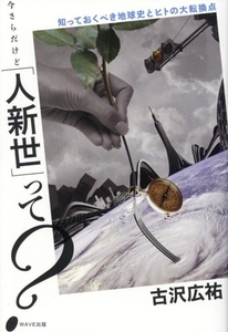 今さらだけど「人新世」って？ 知っておくべき地球史とヒトの大転換点/古沢広祐(著者)